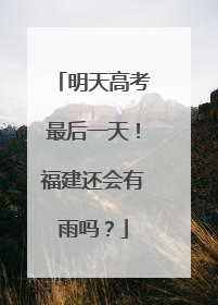 明天高考最后一天！福建还会有雨吗？