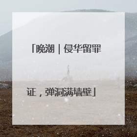 晚潮｜侵华留罪证，弹洞满墙壁