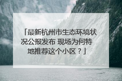 最新杭州市生态环境状况公报发布 现场为何特地推荐这个小区？