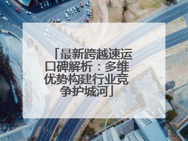 最新跨越速运口碑解析：多维优势构建行业竞争护城河