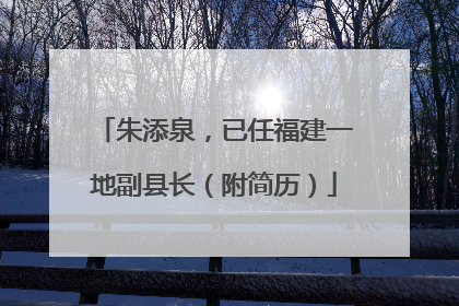 朱添泉，已任福建一地副县长（附简历）