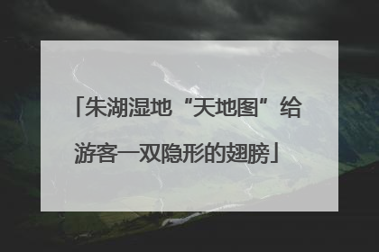 朱湖湿地“天地图”给游客一双隐形的翅膀