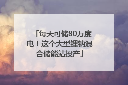 每天可储80万度电！这个大型锂钠混合储能站投产