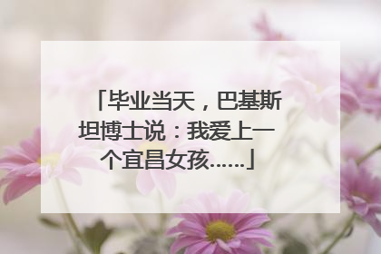 毕业当天，巴基斯坦博士说：我爱上一个宜昌女孩……