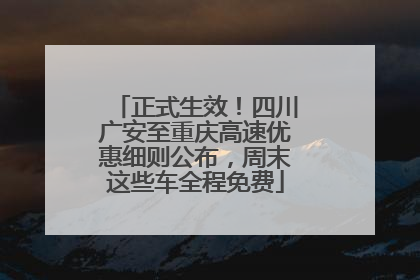 正式生效！四川广安至重庆高速优惠细则公布，周末这些车全程免费