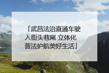 武昌法治直通车驶入街头巷尾 立体化普法护航美好生活