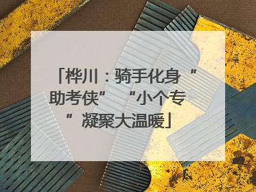 桦川：骑手化身“助考侠” “小个专”凝聚大温暖