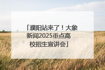 濮阳站来了！大象新闻2025重点高校招生宣讲会