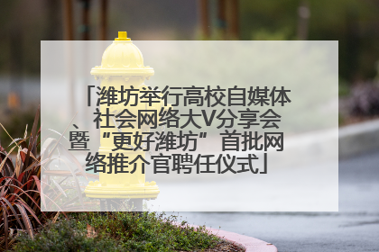 潍坊举行高校自媒体、社会网络大V分享会暨“更好潍坊”首批网络推介官聘任仪式