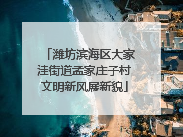 潍坊滨海区大家洼街道孟家庄子村文明新风展新貌