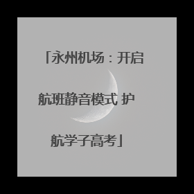 永州机场：开启航班静音模式 护航学子高考