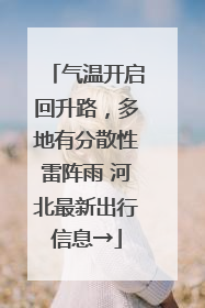 气温开启回升路，多地有分散性雷阵雨 河北最新出行信息→