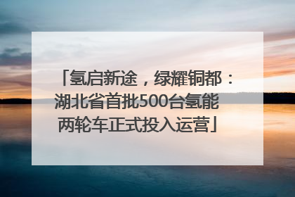 氢启新途，绿耀铜都：湖北省首批500台氢能两轮车正式投入运营