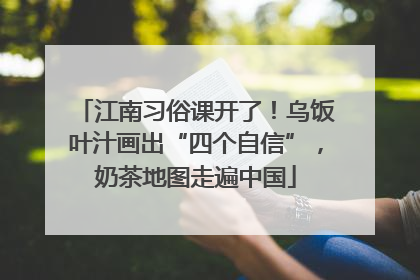 江南习俗课开了！乌饭叶汁画出“四个自信”，奶茶地图走遍中国