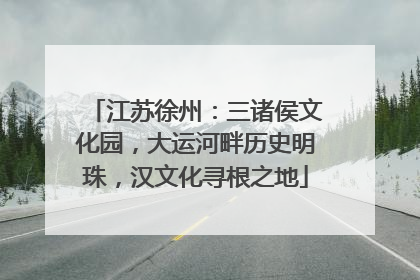 江苏徐州：三诸侯文化园，大运河畔历史明珠，汉文化寻根之地