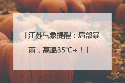 江苏气象提醒：局部暴雨，高温35℃+！