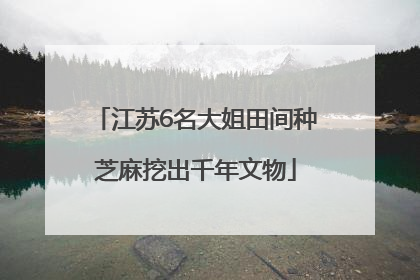 江苏6名大姐田间种芝麻挖出千年文物