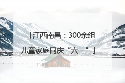 江西南昌：300余组儿童家庭同庆“六一”