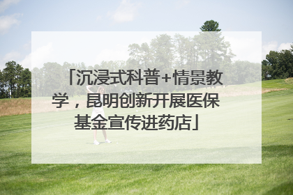 沉浸式科普+情景教学，昆明创新开展医保基金宣传进药店