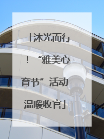 沐光而行！“雅美心育节”活动温暖收官