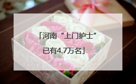 河南“上门护士”已有4.7万名