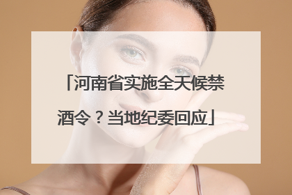 河南省实施全天候禁酒令？当地纪委回应