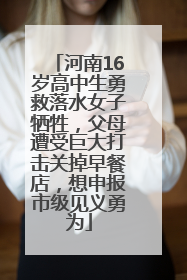 河南16岁高中生勇救落水女子牺牲，父母遭受巨大打击关掉早餐店，想申报市级见义勇为