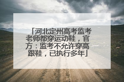 河北定州高考监考老师都穿运动鞋，官方：监考不允许穿高跟鞋，已执行多年