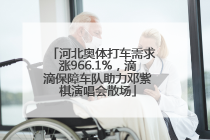 河北奥体打车需求涨966.1%，滴滴保障车队助力邓紫棋演唱会散场