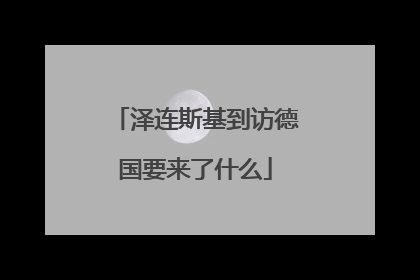 泽连斯基到访德国要来了什么