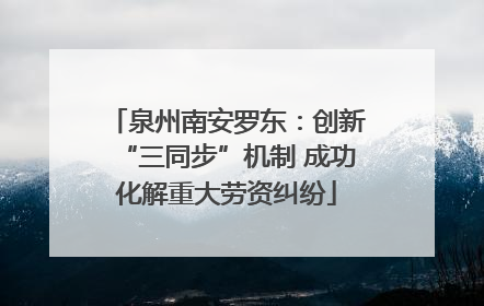 泉州南安罗东：创新“三同步”机制 成功化解重大劳资纠纷