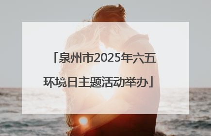 泉州市2025年六五环境日主题活动举办