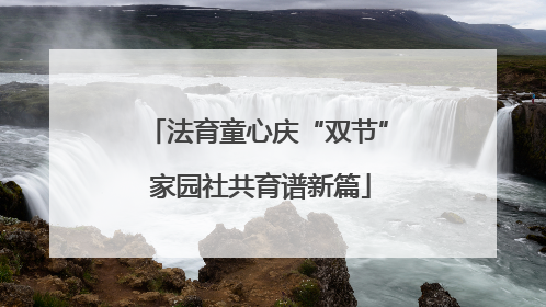 法育童心庆“双节” 家园社共育谱新篇