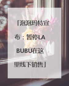 泡泡玛特宣布：暂停LABUBU在这里线下销售