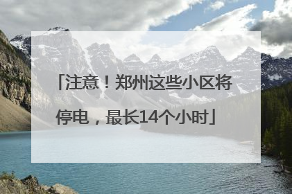 注意！郑州这些小区将停电，最长14个小时