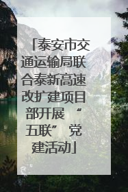 泰安市交通运输局联合泰新高速改扩建项目部开展 “五联” 党建活动