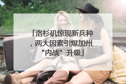 洛杉矶惊现新兵种，两大因素引爆加州“内战”升级