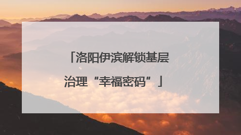 洛阳伊滨解锁基层治理“幸福密码”