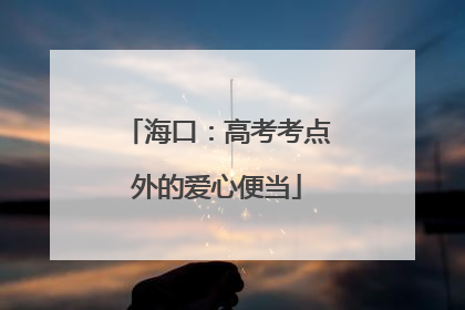 海口：高考考点外的爱心便当