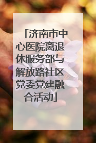 济南市中心医院离退休服务部与解放路社区党委党建融合活动