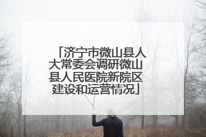 济宁市微山县人大常委会调研微山县人民医院新院区建设和运营情况