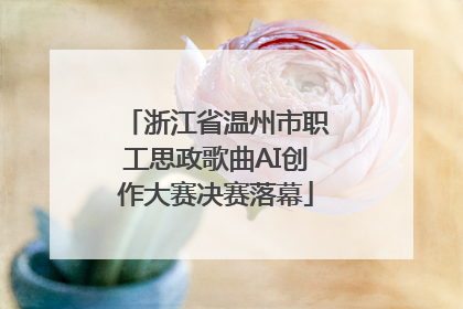 浙江省温州市职工思政歌曲AI创作大赛决赛落幕