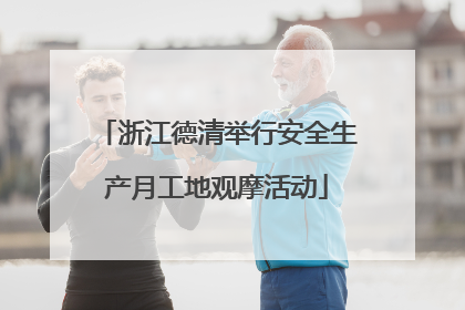 浙江德清举行安全生产月工地观摩活动