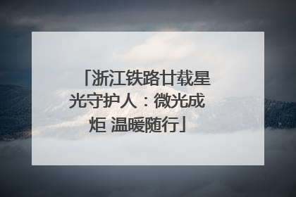 浙江铁路廿载星光守护人：微光成炬 温暖随行