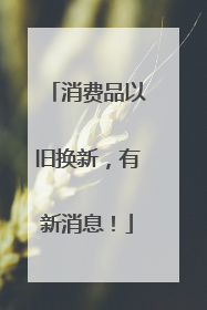 消费品以旧换新，有新消息！