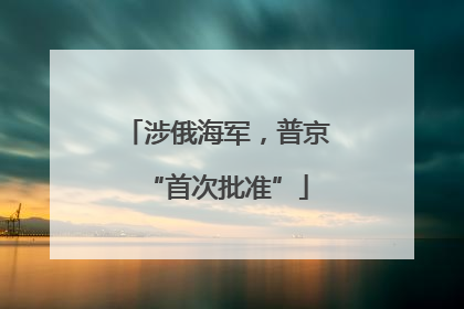 涉俄海军，普京“首次批准”