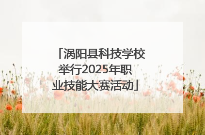 涡阳县科技学校举行2025年职业技能大赛活动