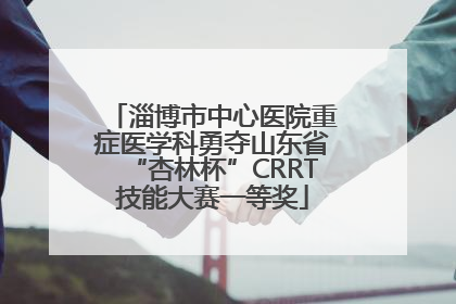 淄博市中心医院重症医学科勇夺山东省“杏林杯”CRRT技能大赛一等奖