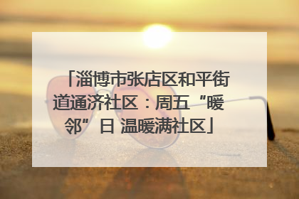 淄博市张店区和平街道通济社区：周五“暖邻”日 温暖满社区