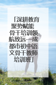 深耕教育聚势赋能 骨干培训领航致远—成都市初中语文骨干教师培训班